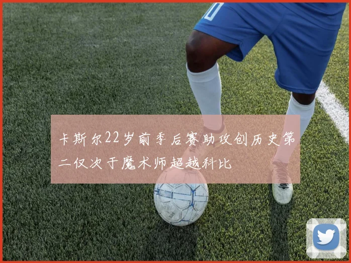 卡斯尔22岁前季后赛助攻创历史第二仅次于魔术师超越科比