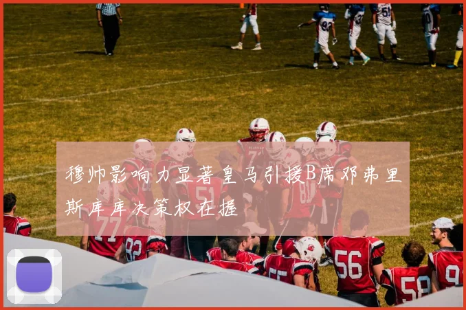 穆帅影响力显著皇马引援B席邓弗里斯库库决策权在握
